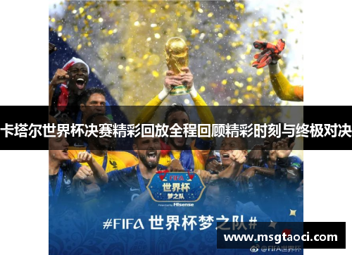 卡塔尔世界杯决赛精彩回放全程回顾精彩时刻与终极对决