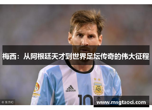 梅西：从阿根廷天才到世界足坛传奇的伟大征程