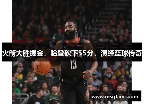 火箭大胜掘金，哈登砍下55分，演绎篮球传奇