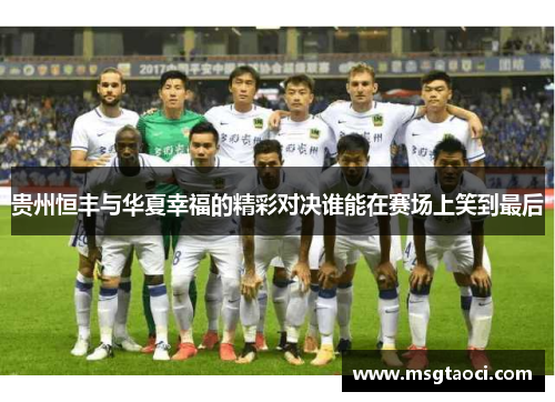 贵州恒丰与华夏幸福的精彩对决谁能在赛场上笑到最后
