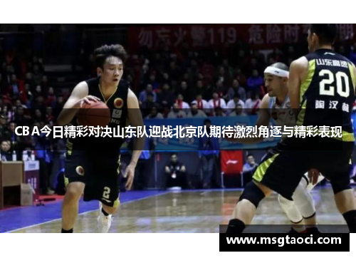 CBA今日精彩对决山东队迎战北京队期待激烈角逐与精彩表现