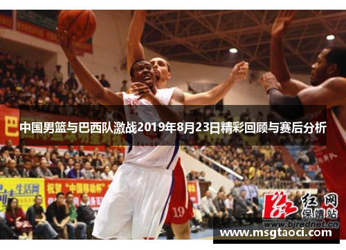 中国男篮与巴西队激战2019年8月23日精彩回顾与赛后分析