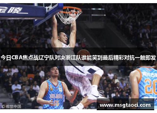 今日CBA焦点战辽宁队对决浙江队谁能笑到最后精彩对抗一触即发