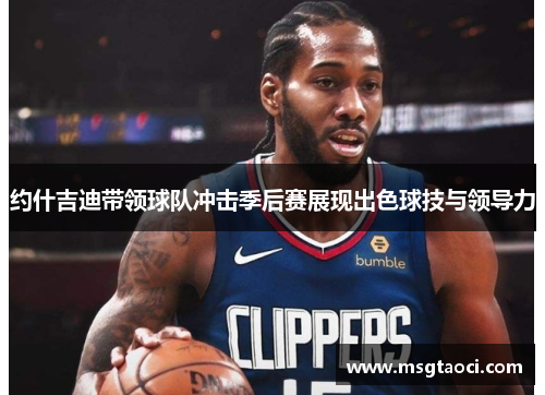 约什吉迪带领球队冲击季后赛展现出色球技与领导力