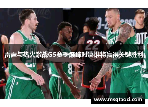 雷霆与热火激战G5赛季巅峰对决谁将赢得关键胜利