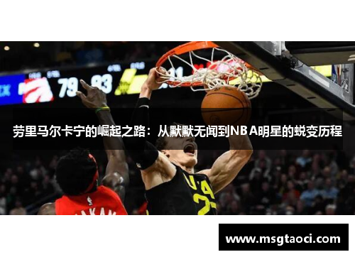 劳里马尔卡宁的崛起之路：从默默无闻到NBA明星的蜕变历程